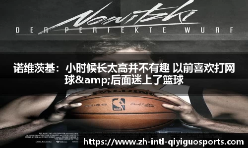 诺维茨基：小时候长太高并不有趣 以前喜欢打网球&后面迷上了篮球
